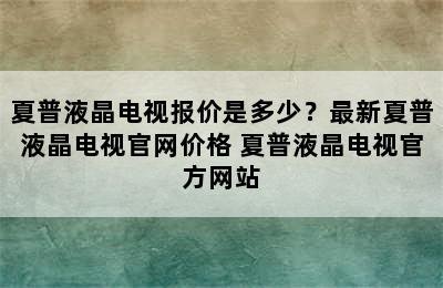 夏普液晶电视报价是多少？最新夏普液晶电视官网价格 夏普液晶电视官方网站